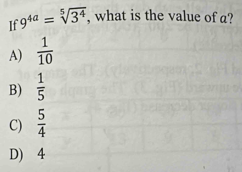 If 9^(4a)=sqrt[5](3^4). , what is the value of a?
A)  1/10 
B)  1/5 
C)  5/4 
D) 4