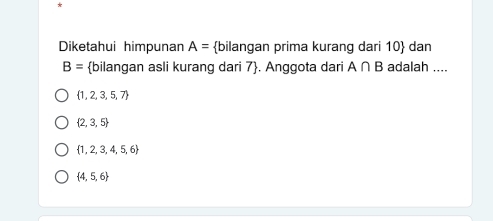 Diketahui himpunan A= bilangan prima kurang dari 10  dan
B= bilangan asli kurang dari 7 . Anggota dari A∩ B adalah ....
 1,2,3,5,7
 2,3,5
 1,2,3,4,5,6
 4,5,6