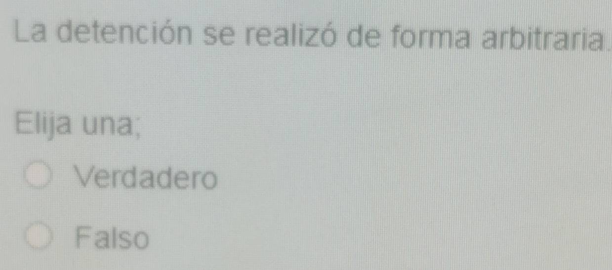 La detención se realizó de forma arbitraria.
Elija una;
Verdadero
Falso