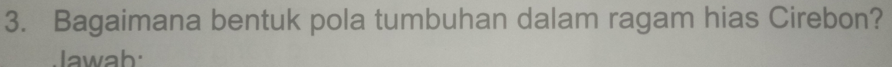 Bagaimana bentuk pola tumbuhan dalam ragam hias Cirebon? 
Jawab: