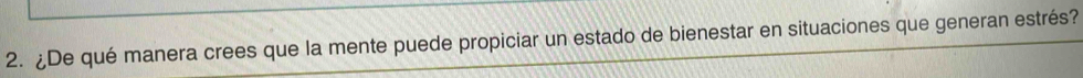 ¿De qué manera crees que la mente puede propiciar un estado de bienestar en situaciones que generan estrés?