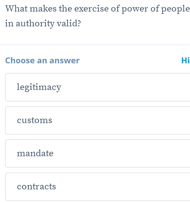 What makes the exercise of power of people
in authority valid?
Choose an answer Hi
legitimacy
customs
mandate
contracts