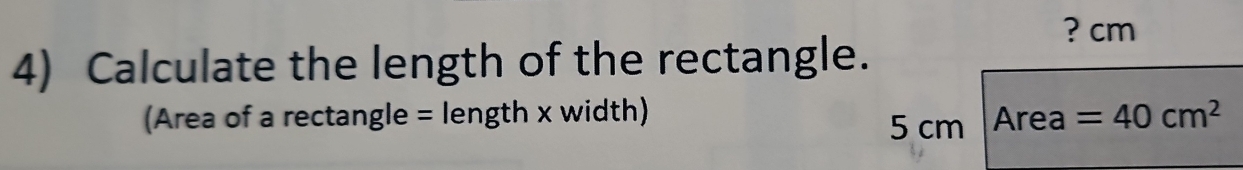 ? cm
4) Calculate the length of the rectangle. 
(Area of a rectangle = length x width) Area =40cm^2
5 cm