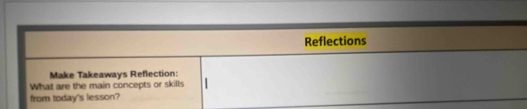 Reflections 
Make Takeaways Reflection: 
What are the main concepts or skills 
from today's lesson?
