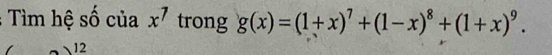 Tìm hệ số của x^7 trong g(x)=(1+x)^7+(1-x)^8+(1+x)^9.
12