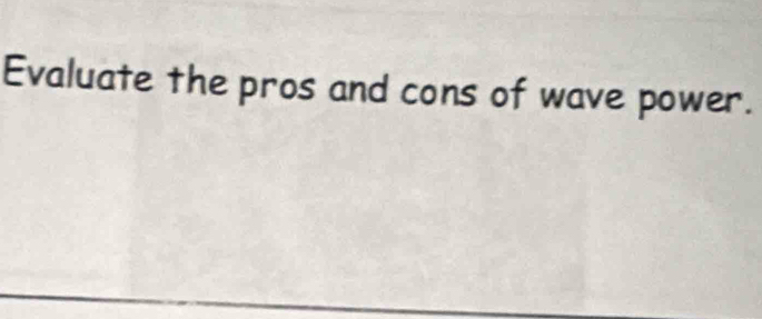 Evaluate the pros and cons of wave power.
