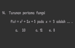 Turunan pertama fungsi
f(x)=x^2+2x+5 pada x=3 adalah ... .
a. 20 c. 12 e. 8