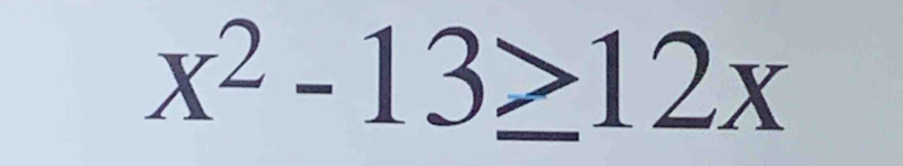 x^2-13≥ 12x