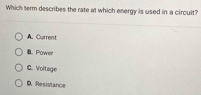 Which term describes the rate at which energy is used in a circuit?
A. Current
B. Power
C. Voltage
D. Resistance