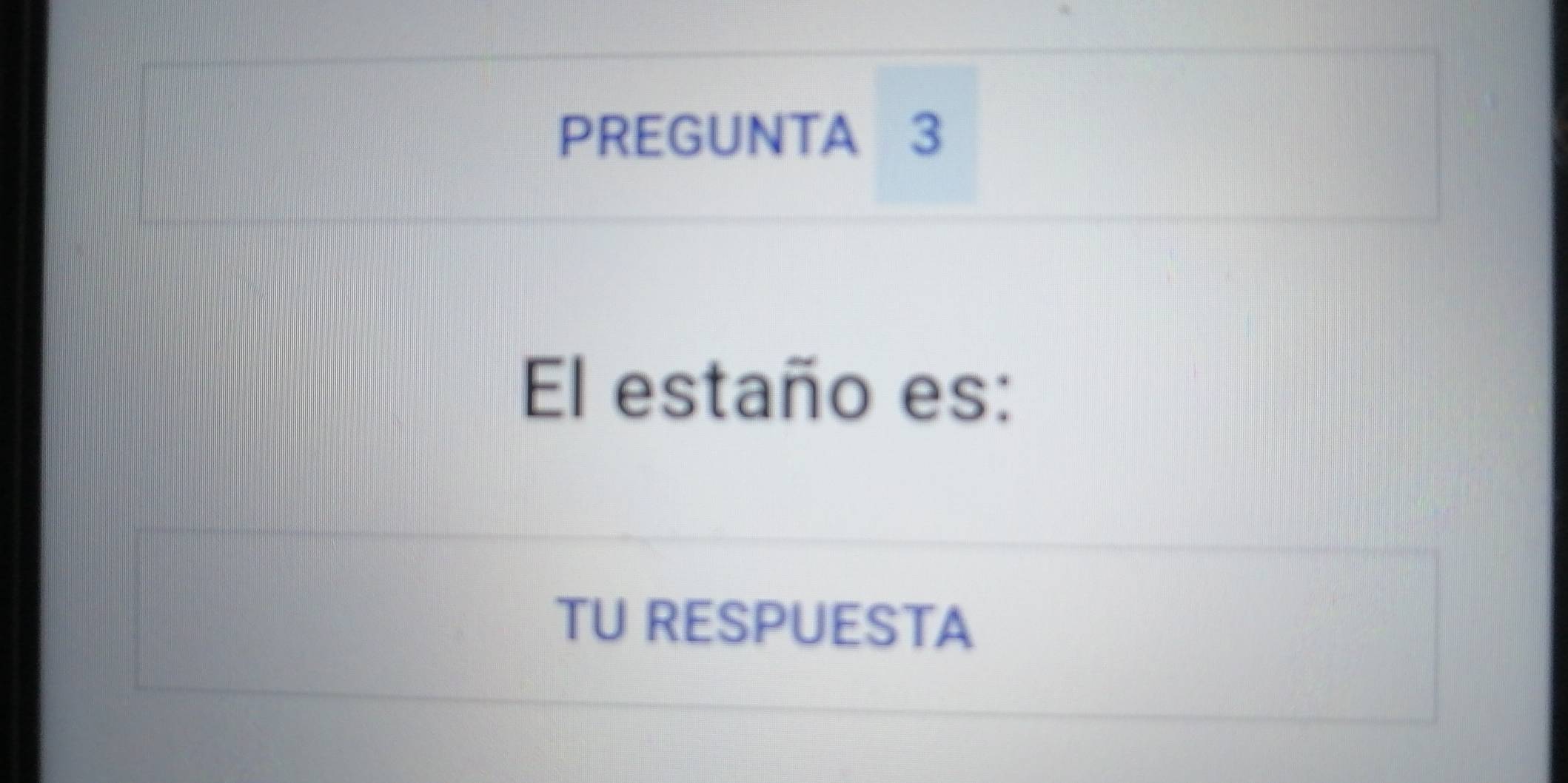 PREGUNTA 3 
El estaño es: 
TU RESPUESTA