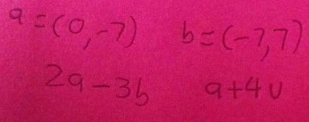 a=(0,-7) b=(-7,7)
2a-3b a+4u