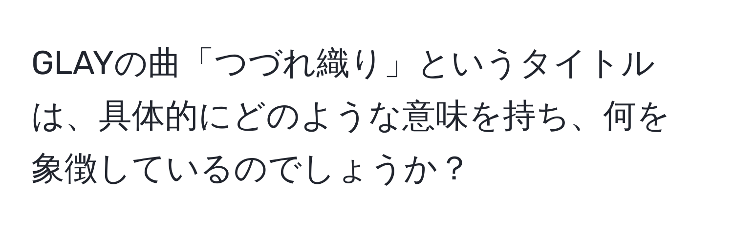 GLAYの曲「つづれ織り」というタイトルは、具体的にどのような意味を持ち、何を象徴しているのでしょうか？