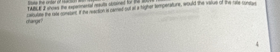 State the order of reaction wit 
TABLE 2 shows the experimental results obtained for the 36090
calculate the rate constant. If the reection is carried out at a higher temperature, would the value of the rate constan 
change? 
4