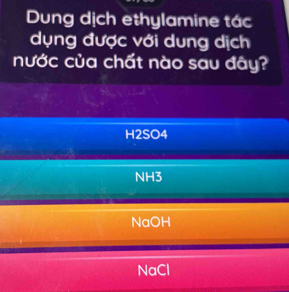 Dung dịch ethylamine tác
dụng được với dung dịch
nước của chất nào sau đây?
H2SO4
NH3
NaOH
NaCl