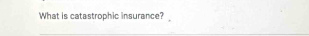 What is catastrophic insurance?