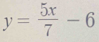 y= 5x/7 -6