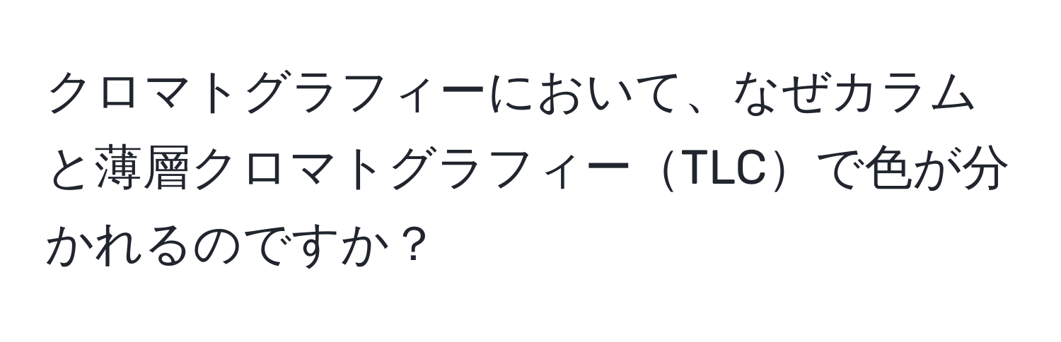 クロマトグラフィーにおいて、なぜカラムと薄層クロマトグラフィーTLCで色が分かれるのですか？