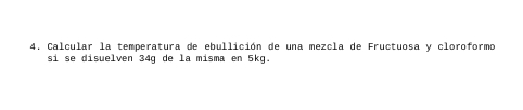 Calcular la temperatura de ebullición de una mezcla de Fructuosa y cloroformo 
si se disuelven 34g de la misma en 5kg.