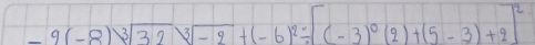 -9(-8)sqrt[3](32)sqrt[3](-9)+(-6)^2/ [(-3)^0(2)+(5-3)+2]^2