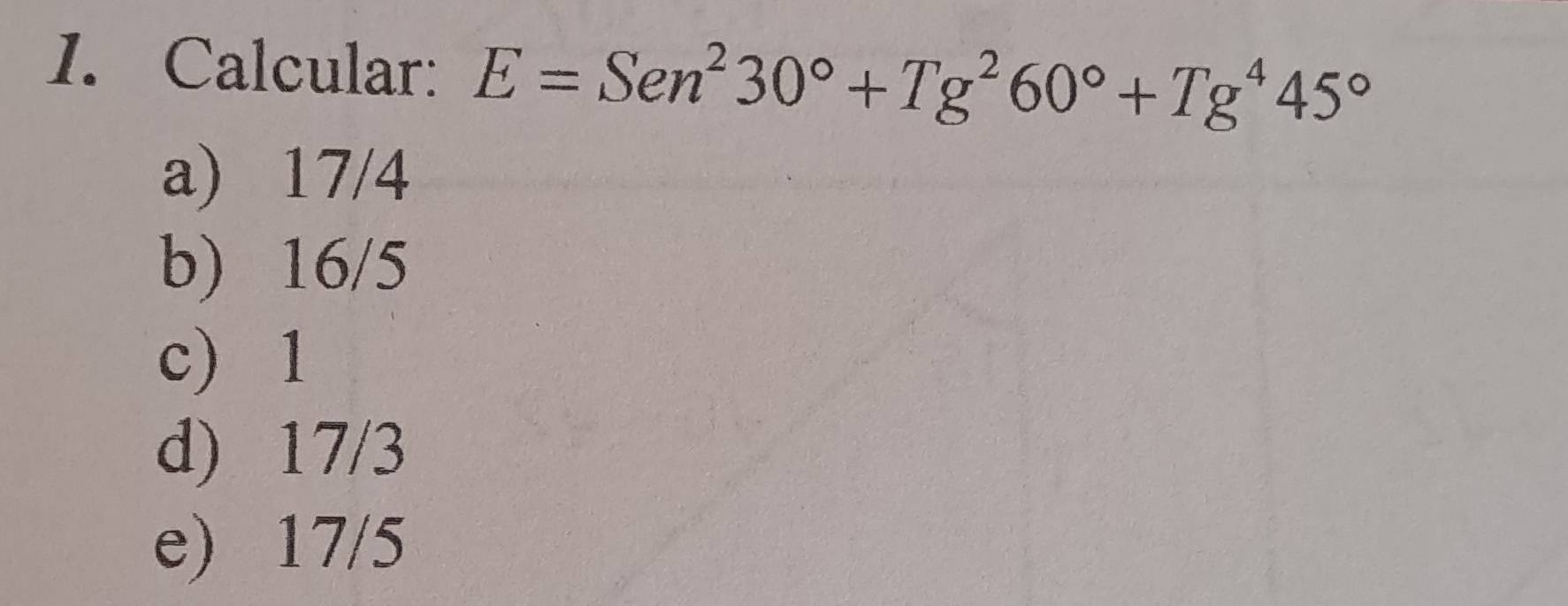 Calcular: E=Sen^230°+Tg^260°+Tg^445°
a) 17/4
b) 16/5
c) 1
d) 17/3
e) 17/5