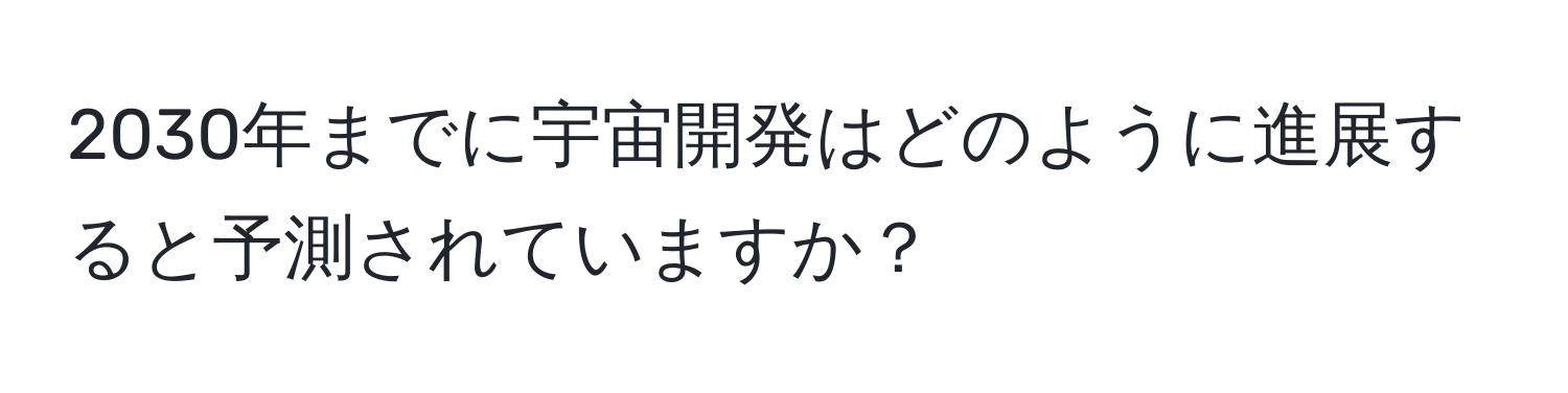 2030年までに宇宙開発はどのように進展すると予測されていますか？
