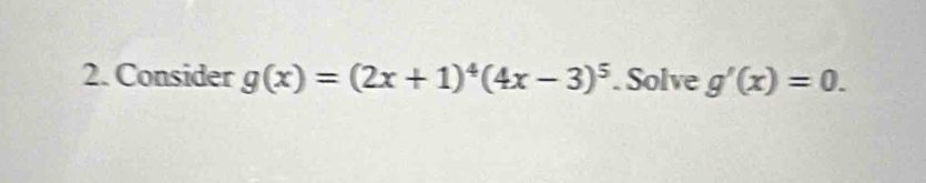 Consider g(x)=(2x+1)^4(4x-3)^5. Solve g'(x)=0.