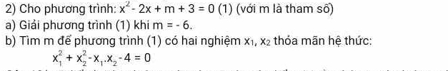 Cho phương trình: x^2-2x+m+3=0 (1) (với m là tham số) 
a) Giải phương trình (1) khi m=-6. 
b) Tìm m để phương trình (1) có hai nghiệm x_1, x_2 thóa mãn hệ thức:
x_1^(2+x_2^2-x_1). x_2-4=0