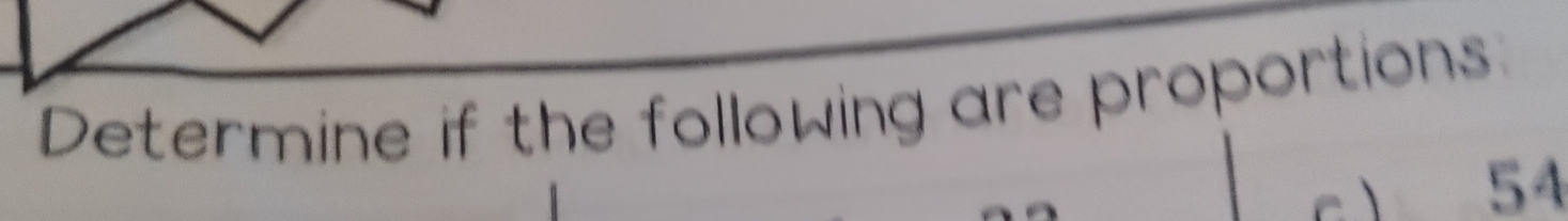 Determine if the following are proportions
54