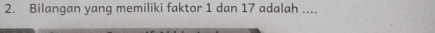 Bilangan yang memiliki faktor 1 dan 17 adalah ....