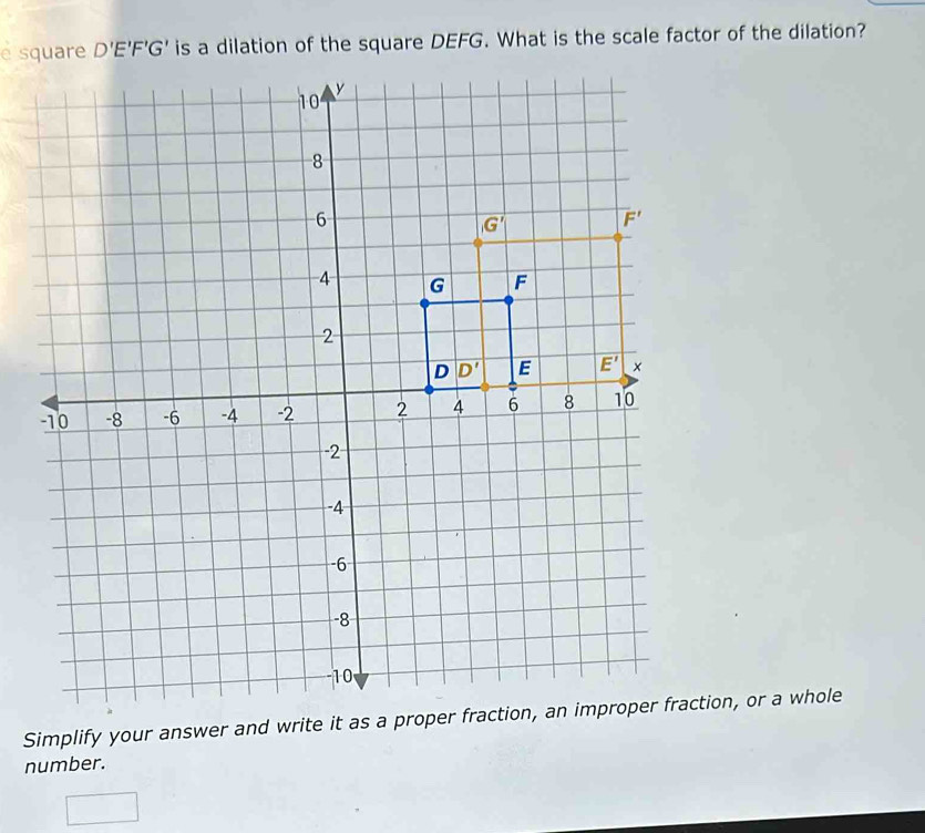 Solved: square D'E'F'G' is a dilation of the square DEFG. What is the ...