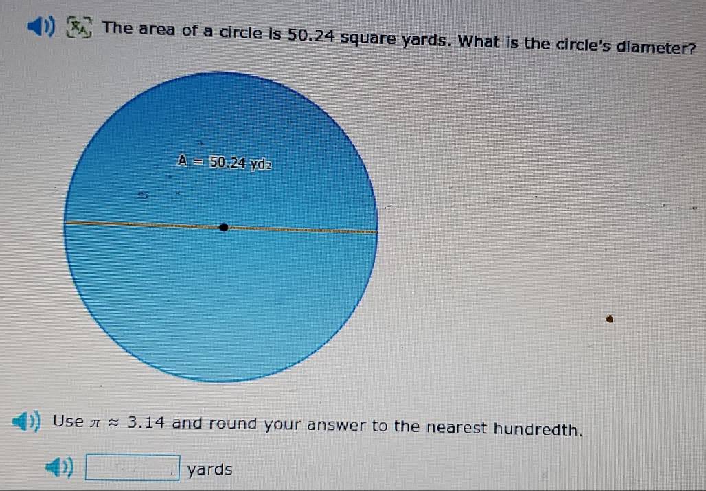 The area of a circle is 50.24 square yards. What is the circle's diameter?
Use π approx 3.14 and round your answer to the nearest hundredth.
) □ yards