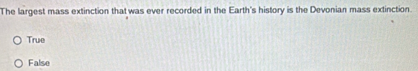 The largest mass extinction that was ever recorded in the Earth's history is the Devonian mass extinction.
True
False