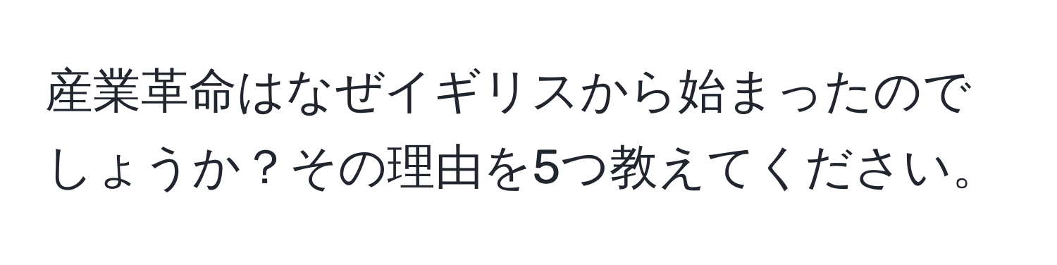 産業革命はなぜイギリスから始まったのでしょうか？その理由を5つ教えてください。