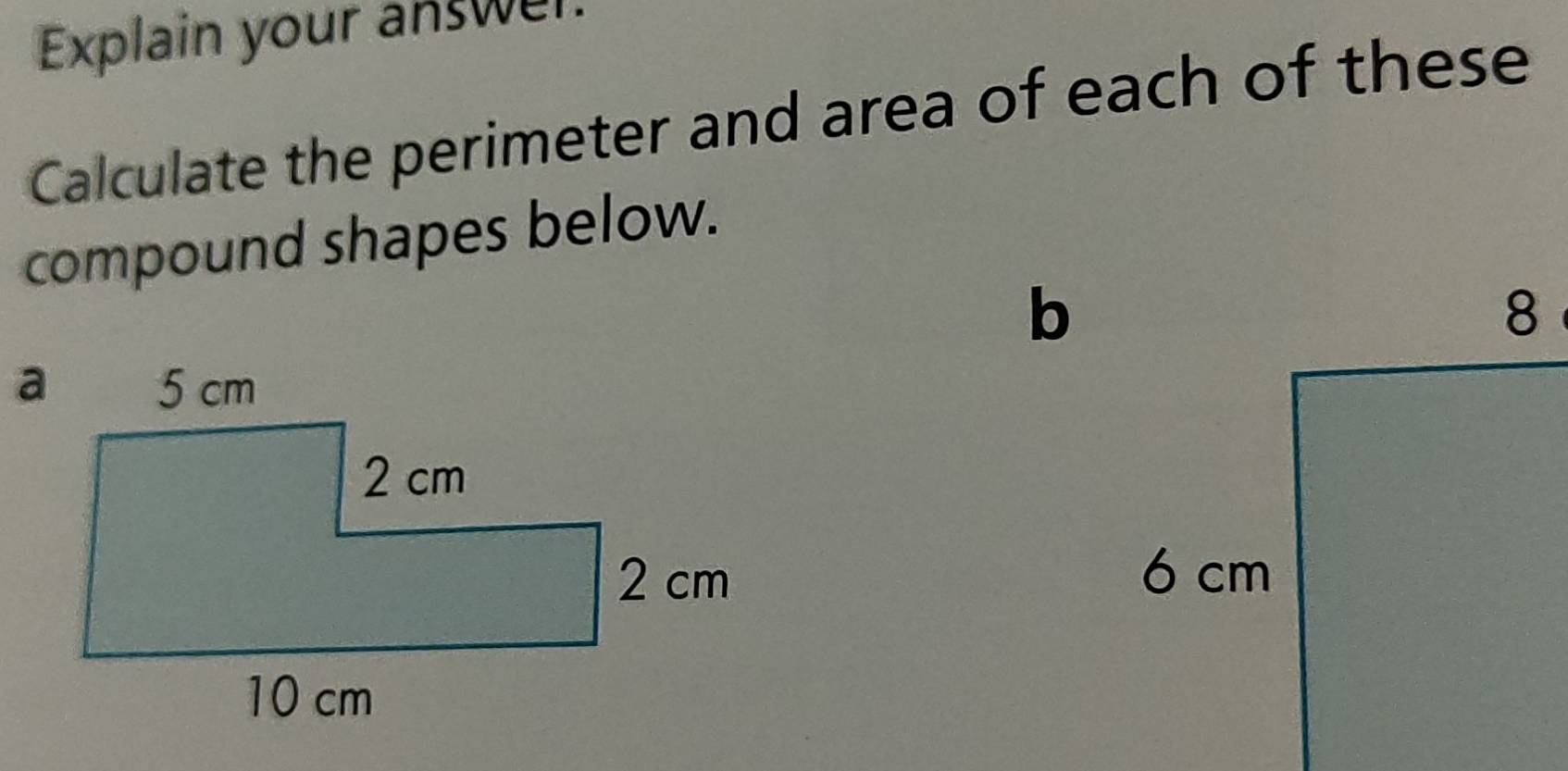 Explain your answer. 
Calculate the perimeter and area of each of these 
compound shapes below. 
b