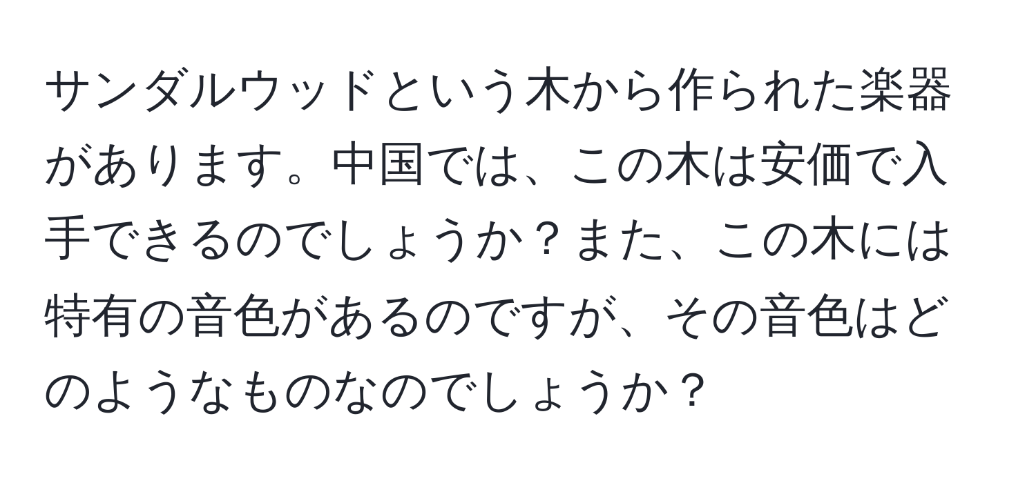 サンダルウッドという木から作られた楽器があります。中国では、この木は安価で入手できるのでしょうか？また、この木には特有の音色があるのですが、その音色はどのようなものなのでしょうか？