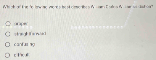 Which of the following words best describes William Carlos Williams's diction?
proper
straightforward
confusing
difficult