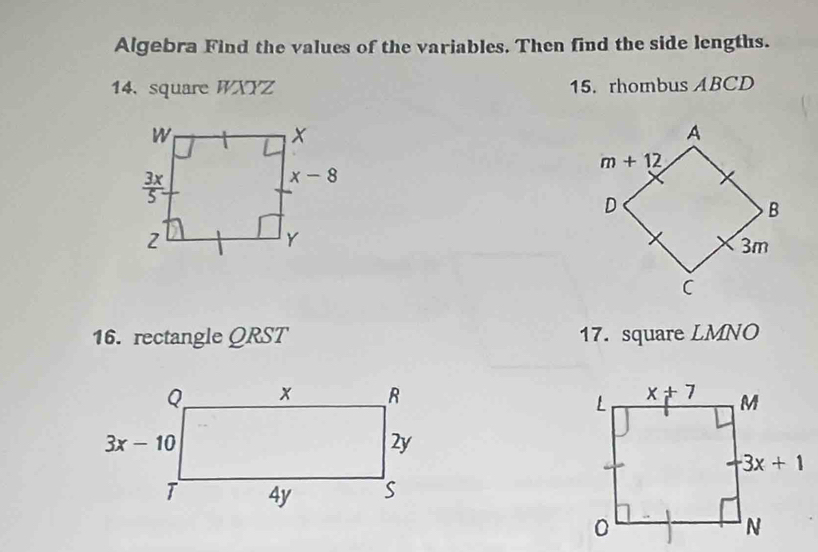 Algebra Find the values of the variables. Then find the side lengths.
14. square WXYZ 15. rhombus ABCD
16. rectangle QRST 17. square LMNO