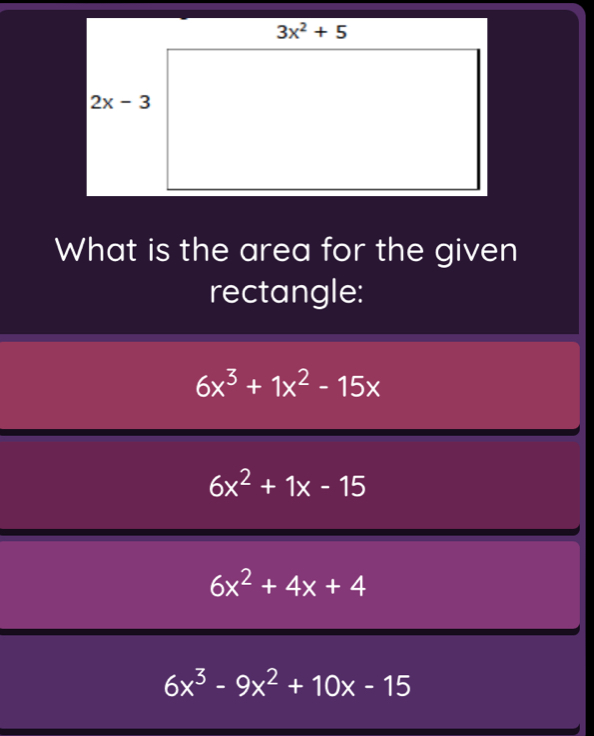 What is the area for the given
rectangle:
6x^3+1x^2-15x
6x^2+1x-15
6x^2+4x+4
6x^3-9x^2+10x-15