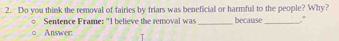 Do you think the removal of fairies by friars was beneficial or harmful to the people? Why? 
Sentence Frame: "I believe the removal was_ because _." 
Answer: