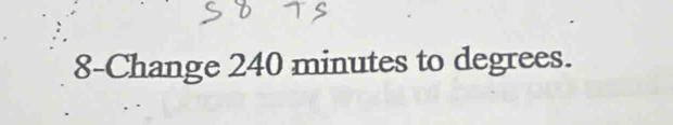 8-Change 240 minutes to degrees.