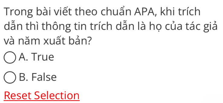 Trong bài viết theo chuẩn APA, khi trích
dẫn thì thông tin trích dẫn là họ của tác giả
và năm xuất bản?
A. True
B. False
Reset Selection