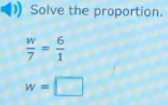 Solve the proportion.
 w/7 = 6/1 
w=□