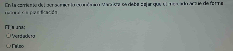 En la corriente del pensamiento económico Marxista se debe dejar que el mercado actúe de forma
natural sin planificación
Elija una;
Verdadero
Falso