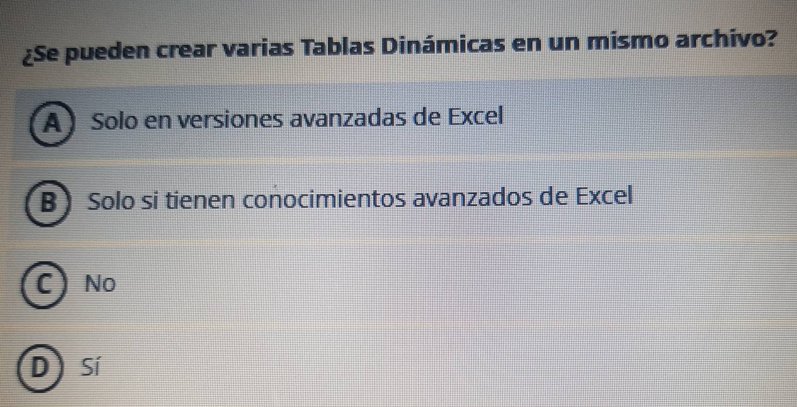 ¿Se pueden crear varias Tablas Dinámicas en un mismo archivo?
A)Solo en versiones avanzadas de Excel
B Solo si tienen conocimientos avanzados de Excel
C) No
D)Sí