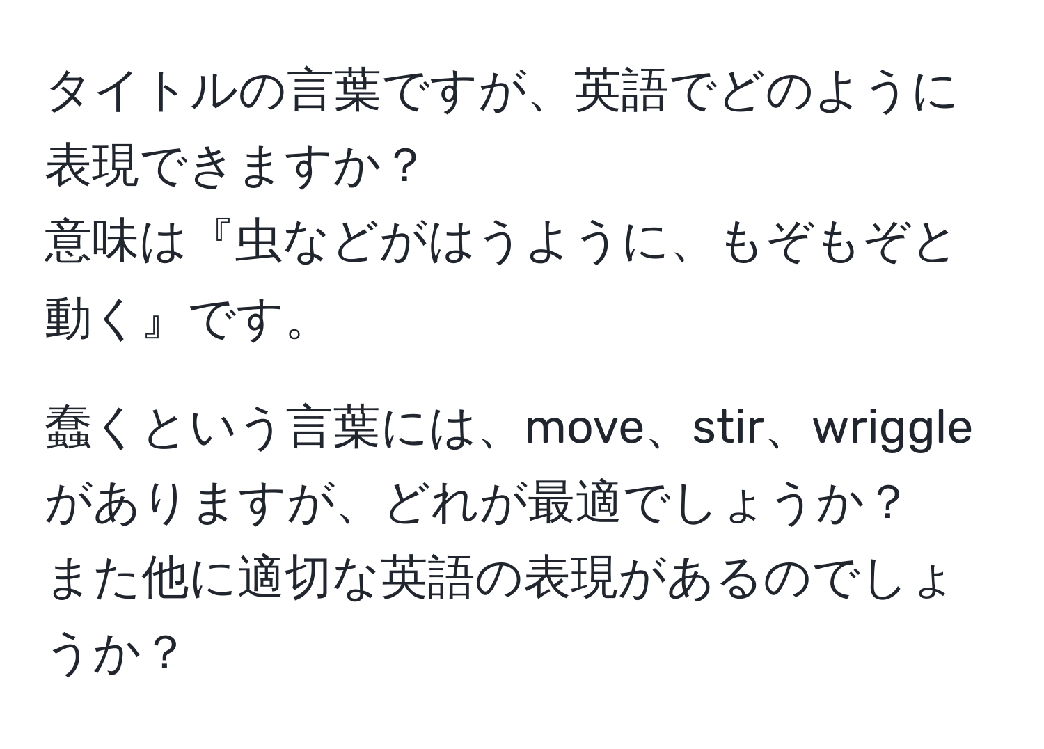 タイトルの言葉ですが、英語でどのように表現できますか？   
意味は『虫などがはうように、もぞもぞと動く』です。

蠢くという言葉には、move、stir、wriggleがありますが、どれが最適でしょうか？  
また他に適切な英語の表現があるのでしょうか？