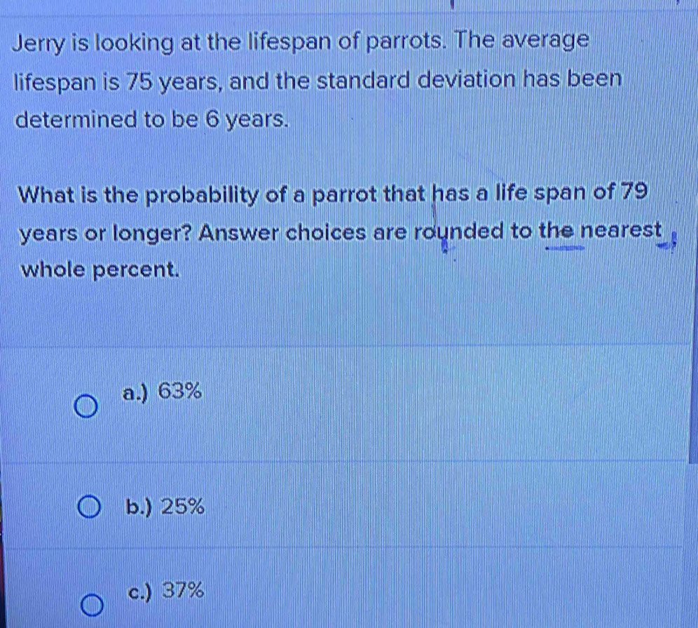 Solved: Jerry is looking at the lifespan of parrots. The average ...