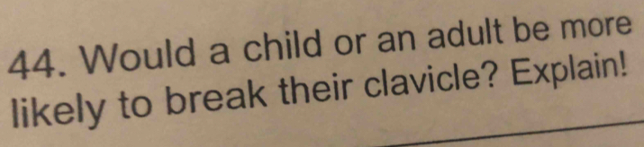 Would a child or an adult be more 
likely to break their clavicle? Explain!