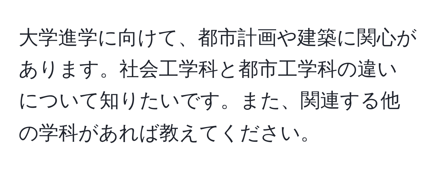 大学進学に向けて、都市計画や建築に関心があります。社会工学科と都市工学科の違いについて知りたいです。また、関連する他の学科があれば教えてください。