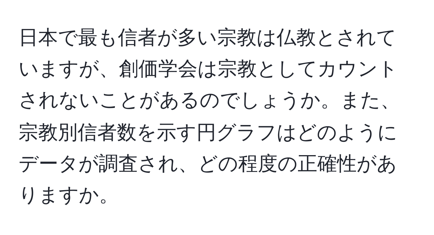 日本で最も信者が多い宗教は仏教とされていますが、創価学会は宗教としてカウントされないことがあるのでしょうか。また、宗教別信者数を示す円グラフはどのようにデータが調査され、どの程度の正確性がありますか。