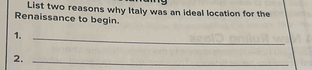 List two reasons why Italy was an ideal location for the 
Renaissance to begin. 
1. 
_ 
2._